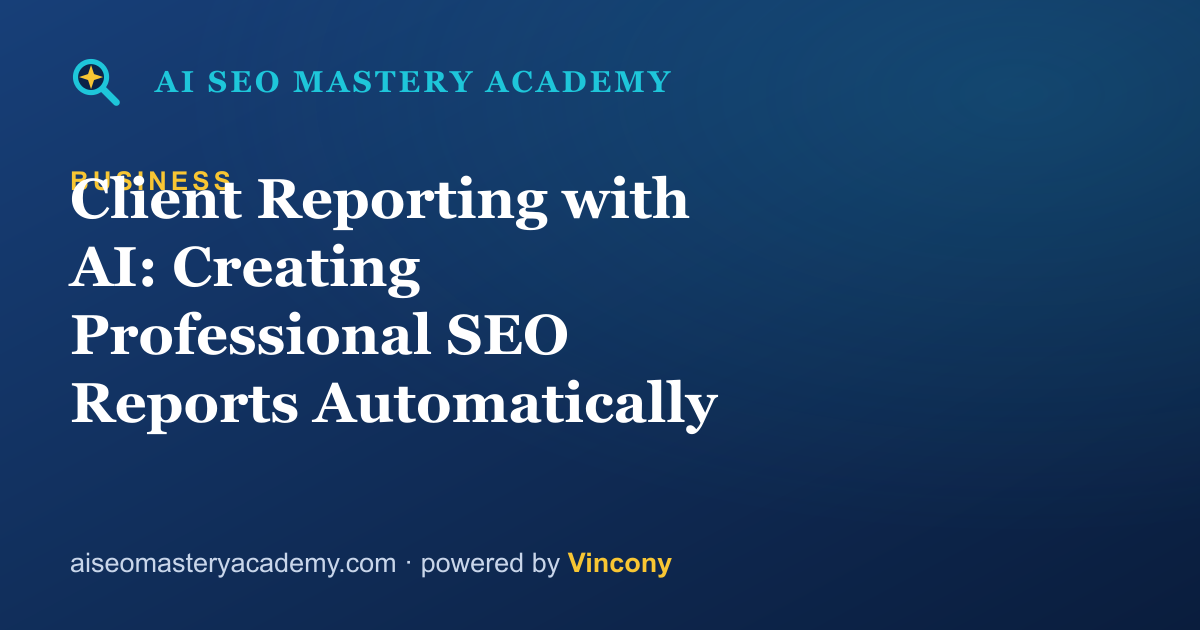 Client Reporting with AI: Creating Professional SEO Reports Automatically — AI SEO Mastery Academy