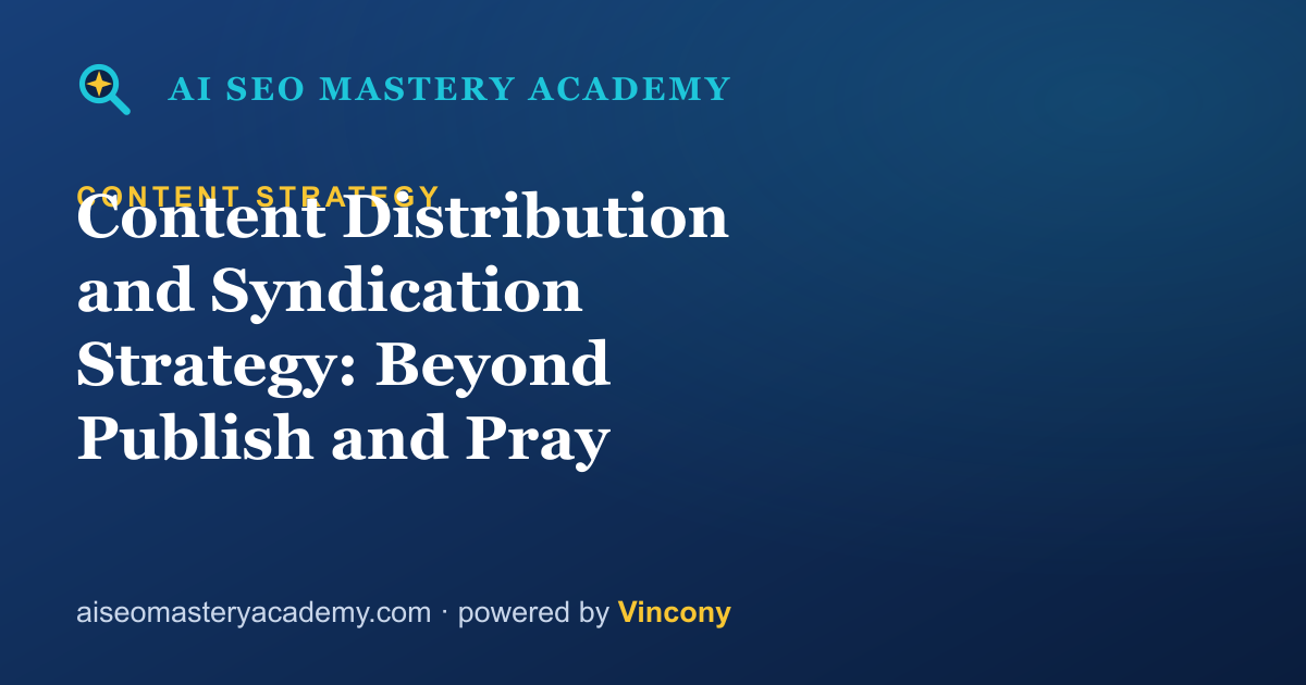 Content Distribution and Syndication Strategy: Beyond Publish and Pray — AI SEO Mastery Academy