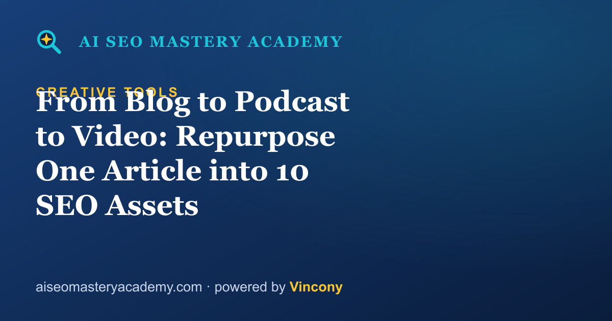 From Blog to Podcast to Video: Repurpose One Article into 10 SEO Assets — AI SEO Mastery Academy
