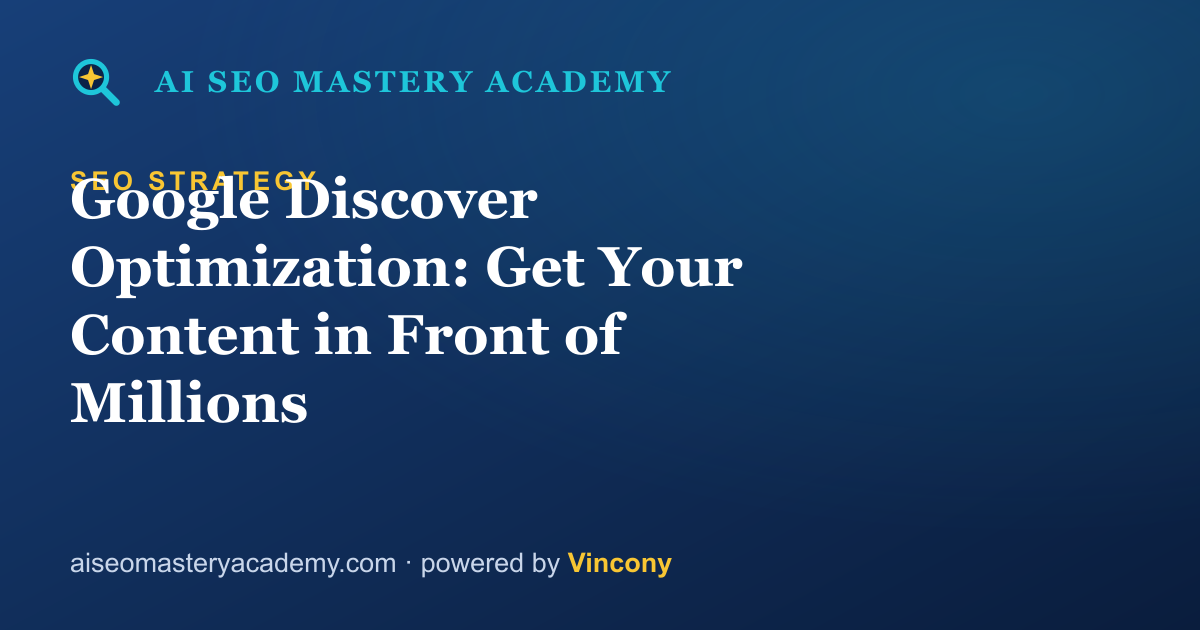 Google Discover Optimization: Get Your Content in Front of Millions — AI SEO Mastery Academy