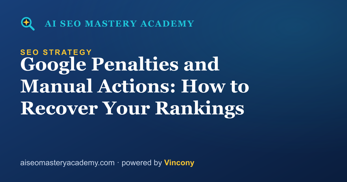 Google Penalties and Manual Actions: How to Recover Your Rankings — AI SEO Mastery Academy