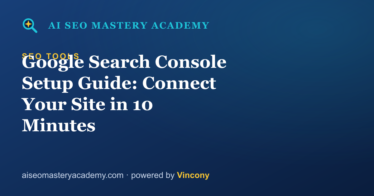 Google Search Console Setup Guide: Connect Your Site in 10 Minutes — AI SEO Mastery Academy