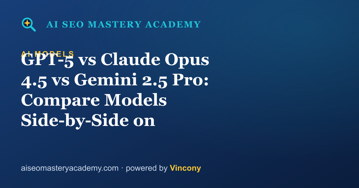 GPT-5 vs Claude Opus 4.5 vs Gemini 2.5 Pro: Compare Models Side-by-Side on Vincony — AI SEO Mastery Academy