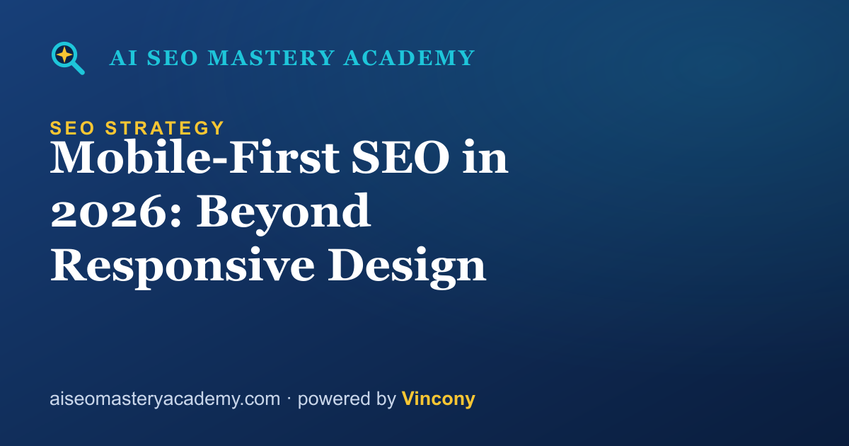 Mobile-First SEO in 2026: Beyond Responsive Design — AI SEO Mastery Academy