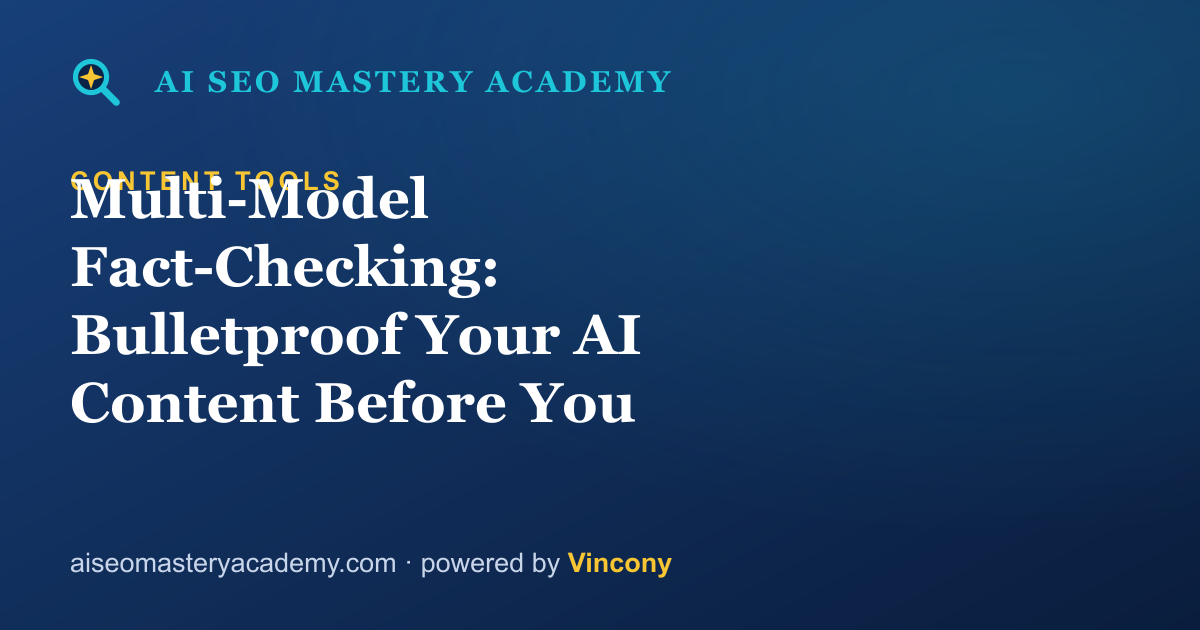 Multi-Model Fact-Checking: Bulletproof Your AI Content Before You Publish — AI SEO Mastery Academy
