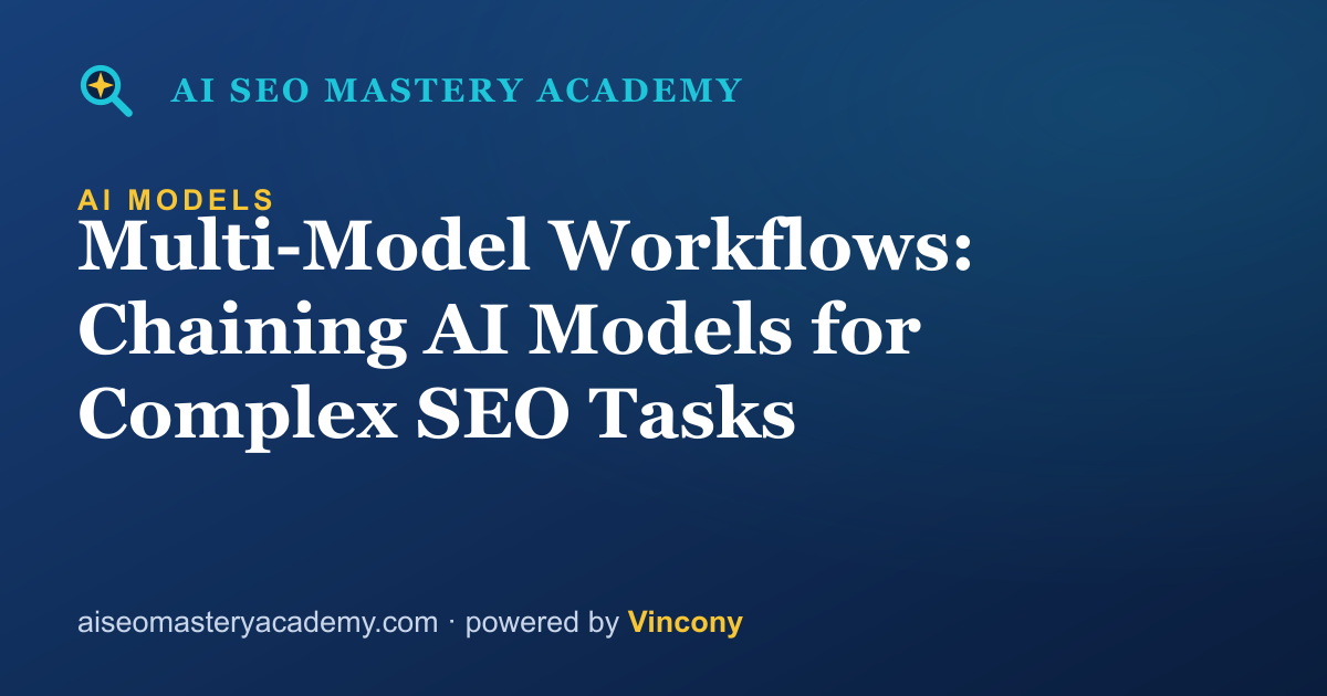 Multi-Model Workflows: Chaining AI Models for Complex SEO Tasks — AI SEO Mastery Academy