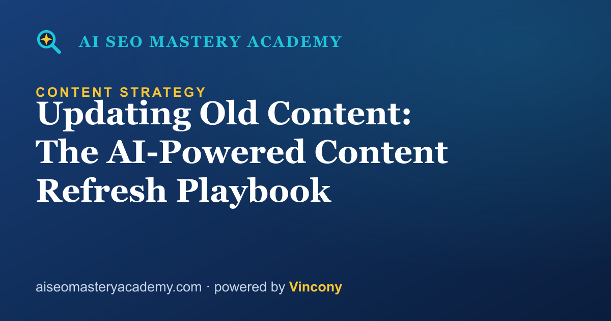 Updating Old Content: The AI-Powered Content Refresh Playbook — AI SEO Mastery Academy