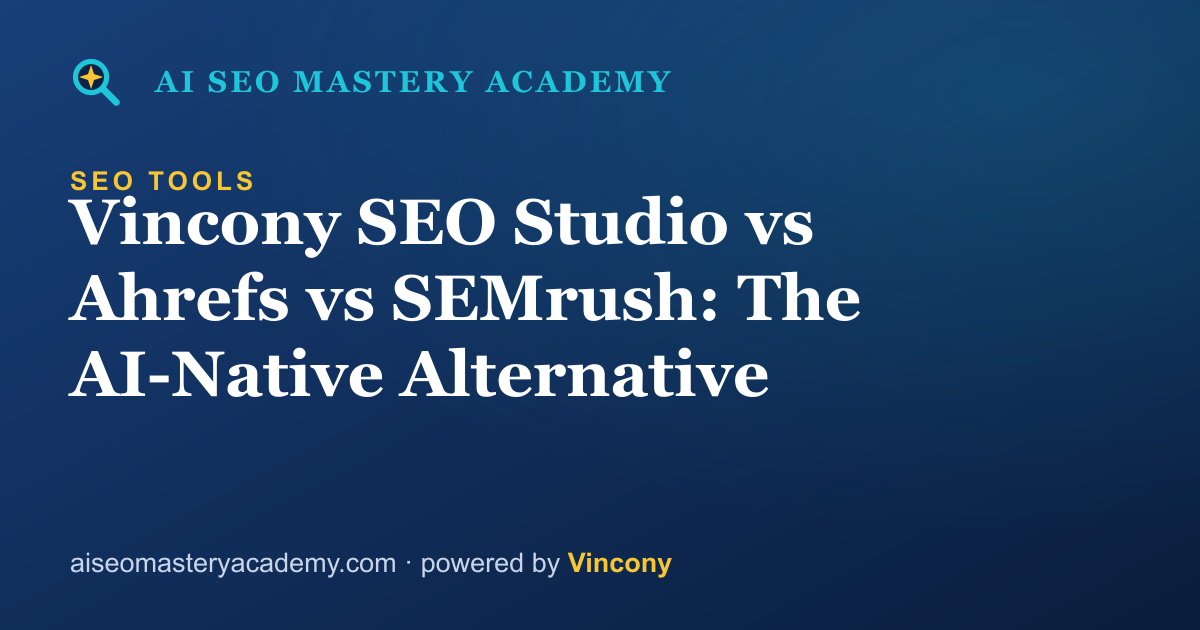 Vincony SEO Studio vs Ahrefs vs SEMrush: The AI-Native Alternative — AI SEO Mastery Academy