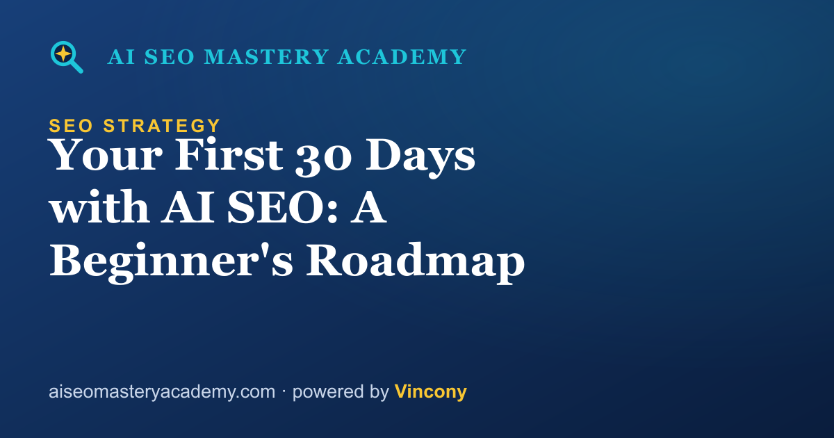 Your First 30 Days with AI SEO: A Beginner's Roadmap — AI SEO Mastery Academy