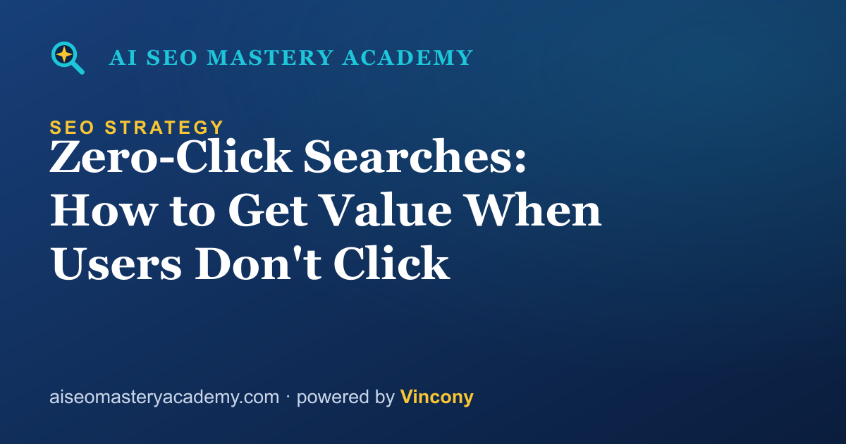 Zero-Click Searches: How to Get Value When Users Don't Click — AI SEO Mastery Academy